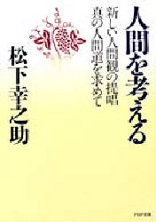 人間を考える　新しい人間観の提唱・真の人間道を求めて